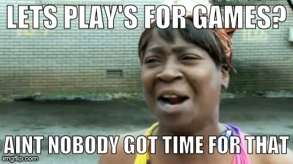 LETS PLAY'S FOR GAMES? AINT NOBODY GOT TIME FOR THAT | image tagged in memes,aint nobody got time for that | made w/ Imgflip meme maker