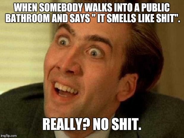 Nicholas Cage is watching you | WHEN SOMEBODY WALKS INTO A PUBLIC BATHROOM AND SAYS " IT SMELLS LIKE SHIT". REALLY? NO SHIT. | image tagged in nicholas cage is watching you | made w/ Imgflip meme maker