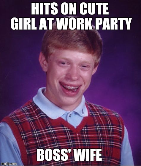 Bad Luck Brian | HITS ON CUTE GIRL AT WORK PARTY BOSS' WIFE | image tagged in memes,bad luck brian,AdviceAnimals | made w/ Imgflip meme maker