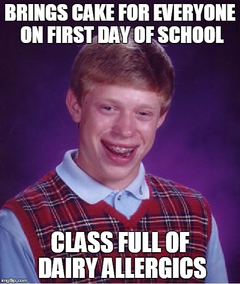 Bad Luck Brian | BRINGS CAKE FOR EVERYONE ON FIRST DAY OF SCHOOL CLASS FULL OF DAIRY ALLERGICS | image tagged in memes,bad luck brian | made w/ Imgflip meme maker