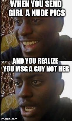 Disappointed Black Guy | WHEN YOU SEND GIRL  A NUDE PICS AND YOU REALIZE YOU MSG A GUY NOT HER | image tagged in disappointed black guy | made w/ Imgflip meme maker