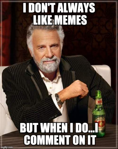 The Most Interesting Man In The World Meme | I DON'T ALWAYS LIKE MEMES BUT WHEN I DO...I COMMENT ON IT | image tagged in memes,the most interesting man in the world | made w/ Imgflip meme maker