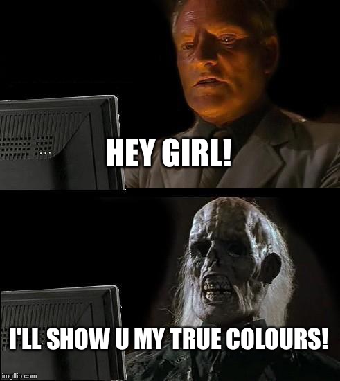 I'll Just Wait Here Meme | HEY GIRL! I'LL SHOW U MY TRUE COLOURS! | image tagged in memes,ill just wait here | made w/ Imgflip meme maker
