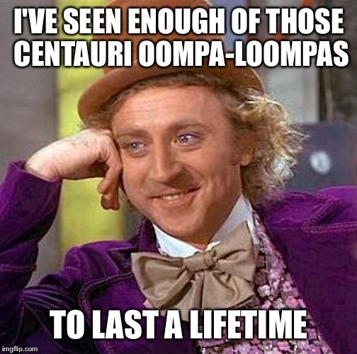 Creepy Condescending Wonka Meme | I'VE SEEN ENOUGH OF THOSE CENTAURI OOMPA-LOOMPAS TO LAST A LIFETIME | image tagged in memes,creepy condescending wonka | made w/ Imgflip meme maker