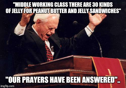 preacher | "MIDDLE WORKING CLASS THERE ARE 30 KINDS OF JELLY FOR PEANUT BUTTER AND JELLY SANDWICHES" "OUR PRAYERS HAVE BEEN ANSWERED".. | image tagged in preacher | made w/ Imgflip meme maker