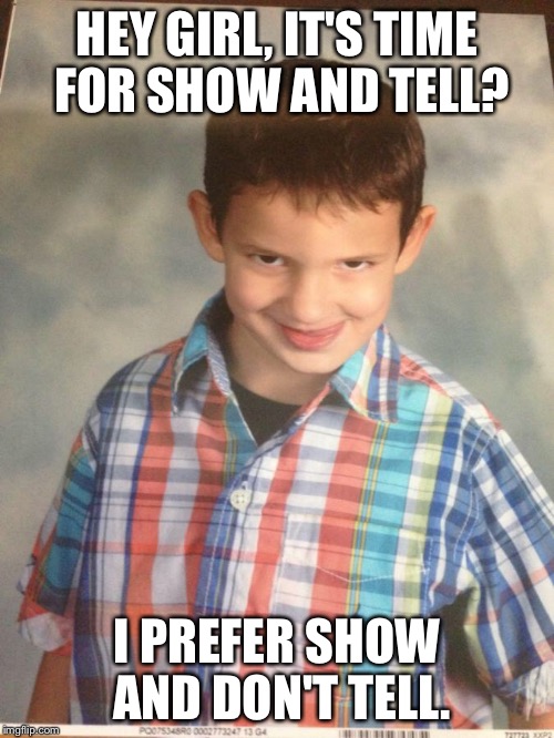 HEY GIRL, IT'S TIME FOR SHOW AND TELL? I PREFER SHOW AND DON'T TELL. | image tagged in pervboy,AdviceAnimals | made w/ Imgflip meme maker