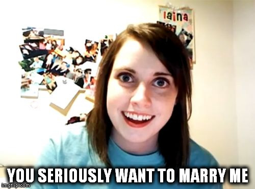 Overly Attached Girlfriend Meme | YOU SERIOUSLY WANT TO MARRY ME | image tagged in memes,overly attached girlfriend | made w/ Imgflip meme maker