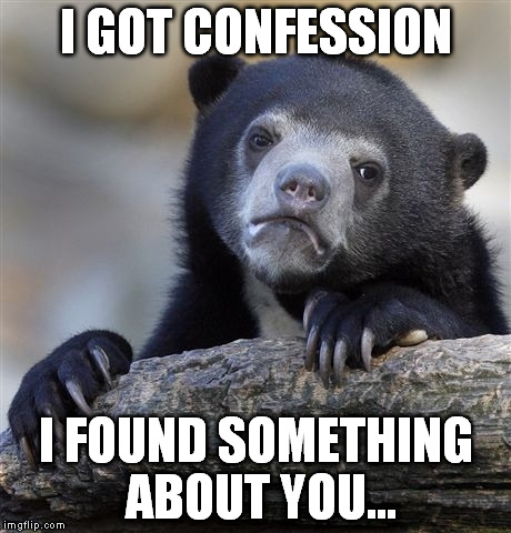 Confession Bear Meme | I GOT CONFESSION I FOUND SOMETHING ABOUT YOU... | image tagged in memes,confession bear | made w/ Imgflip meme maker