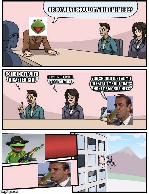 Kermit also told me he shoots trolls too... and that IS my business | OK SO WHAT SHOULD MY NEXT MEME BE? COMBINE IT WITH DISASTER GIRL COMBINE IT WITH FACE YOU MAKE YOU SHOULD JUST ADMIT DEFEAT TO ME BUT THAT'S | image tagged in memes,boardroom meeting suggestion | made w/ Imgflip meme maker