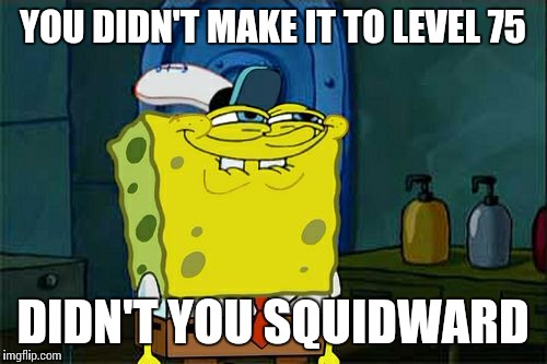 Don't You Squidward Meme | YOU DIDN'T MAKE IT TO LEVEL 75 DIDN'T YOU SQUIDWARD | image tagged in memes,dont you squidward | made w/ Imgflip meme maker