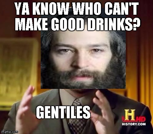 YA KNOW WHO CAN'T MAKE GOOD DRINKS? | made w/ Imgflip meme maker