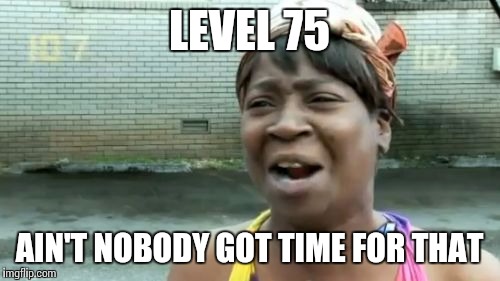 Ain't Nobody Got Time For That Meme | LEVEL 75 AIN'T NOBODY GOT TIME FOR THAT | image tagged in memes,aint nobody got time for that | made w/ Imgflip meme maker