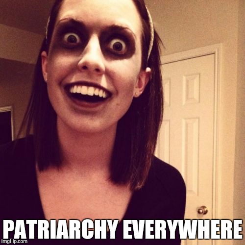 Zombie Overly Attached Girlfriend | PATRIARCHY
EVERYWHERE | image tagged in memes,zombie overly attached girlfriend | made w/ Imgflip meme maker