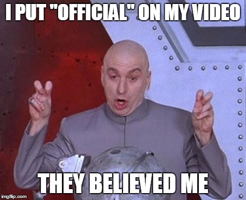 Dr Evil Laser Meme | I PUT "OFFICIAL" ON MY VIDEO THEY BELIEVED ME | image tagged in memes,dr evil laser | made w/ Imgflip meme maker