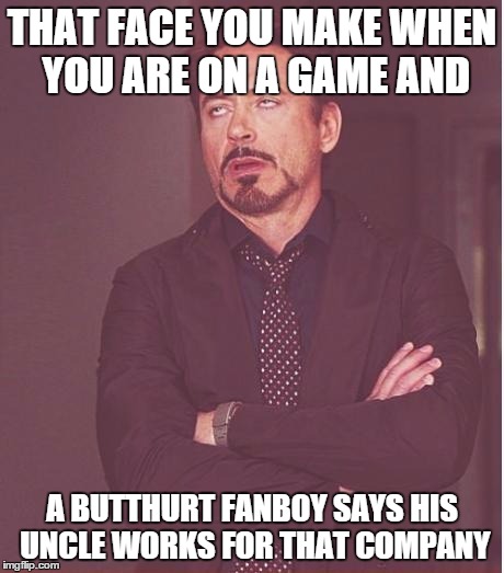 Face You Make Robert Downey Jr Meme | THAT FACE YOU MAKE WHEN YOU ARE ON A GAME AND A BUTTHURT FANBOY SAYS HIS UNCLE WORKS FOR THAT COMPANY | image tagged in memes,face you make robert downey jr | made w/ Imgflip meme maker