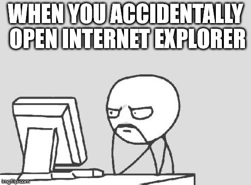 Computer Guy Meme | WHEN YOU ACCIDENTALLY OPEN INTERNET EXPLORER | image tagged in memes,computer guy | made w/ Imgflip meme maker
