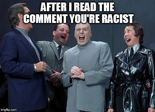 Laughing Villains | AFTER I READ THE COMMENT YOU'RE RACIST | image tagged in memes,laughing villains | made w/ Imgflip meme maker