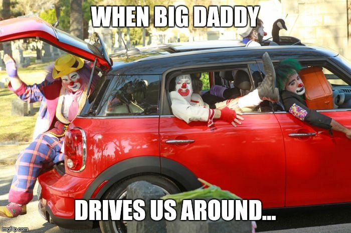 Clown car republicans | WHEN BIG DADDY DRIVES US AROUND... | image tagged in clown car republicans | made w/ Imgflip meme maker