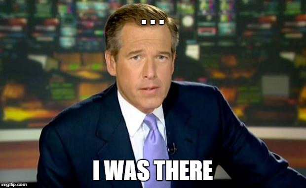 Brian Williams Was There Meme | . . . I WAS THERE | image tagged in memes,brian williams was there | made w/ Imgflip meme maker