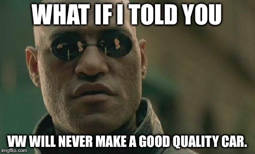 Matrix Morpheus | WHAT IF I TOLD YOU VW WILL NEVER MAKE A GOOD QUALITY CAR. | image tagged in memes,matrix morpheus | made w/ Imgflip meme maker