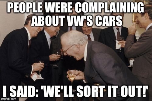 Laughing Men In Suits | PEOPLE WERE COMPLAINING ABOUT VW'S CARS I SAID: 'WE'LL SORT IT OUT!' | image tagged in memes,laughing men in suits | made w/ Imgflip meme maker
