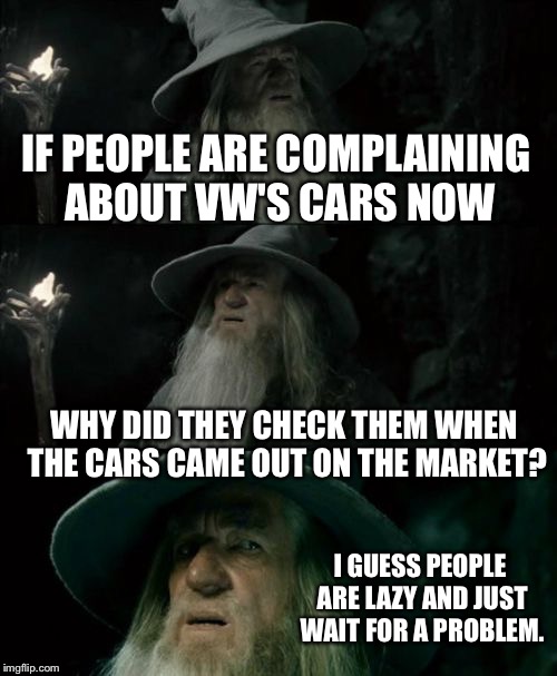 Confused Gandalf | IF PEOPLE ARE COMPLAINING ABOUT VW'S CARS NOW WHY DID THEY CHECK THEM WHEN THE CARS CAME OUT ON THE MARKET? I GUESS PEOPLE ARE LAZY AND JUST | image tagged in memes,confused gandalf | made w/ Imgflip meme maker