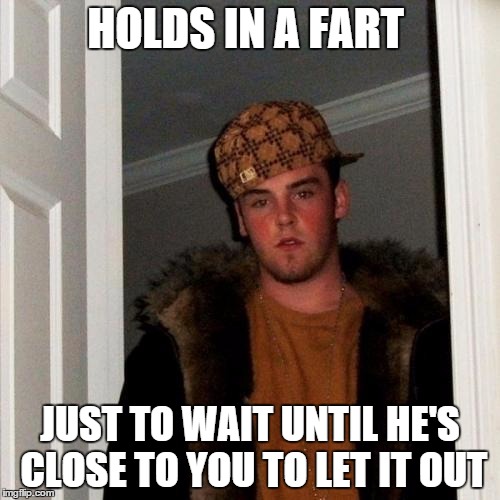 Scumbag Steve | HOLDS IN A FART JUST TO WAIT UNTIL HE'S CLOSE TO YOU TO LET IT OUT | image tagged in memes,scumbag steve | made w/ Imgflip meme maker