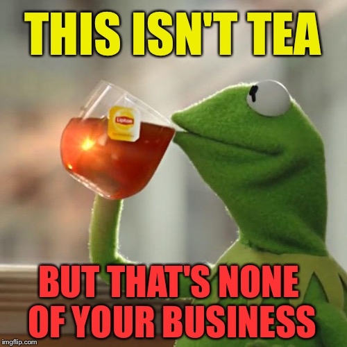 What is in Kermit's cup? | THIS ISN'T TEA BUT THAT'S NONE OF YOUR BUSINESS | image tagged in memes,but thats none of my business,kermit the frog | made w/ Imgflip meme maker