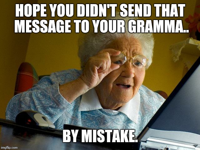 Grandma Finds The Internet Meme | HOPE YOU DIDN'T SEND THAT MESSAGE TO YOUR GRAMMA.. BY MISTAKE. | image tagged in memes,grandma finds the internet | made w/ Imgflip meme maker