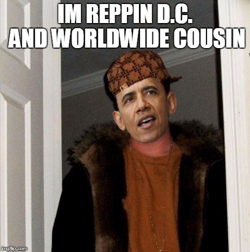 Scumbag Obama | IM REPPIN D.C. AND WORLDWIDE COUSIN | image tagged in scumbag obama | made w/ Imgflip meme maker