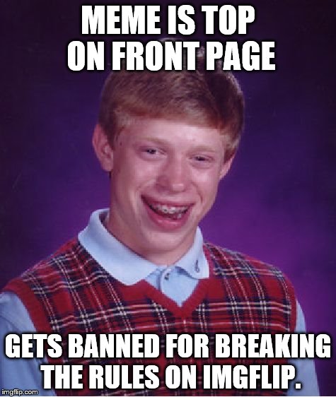 Bad Luck Brian | MEME IS TOP ON FRONT PAGE GETS BANNED FOR BREAKING THE RULES ON IMGFLIP. | image tagged in memes,bad luck brian | made w/ Imgflip meme maker
