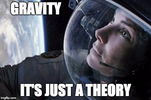 gravity | GRAVITY IT'S JUST A THEORY | image tagged in gravity | made w/ Imgflip meme maker