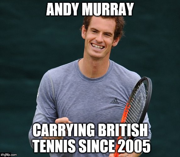 ANDY MURRAY CARRYING BRITISH TENNIS SINCE 2005 | image tagged in murray | made w/ Imgflip meme maker