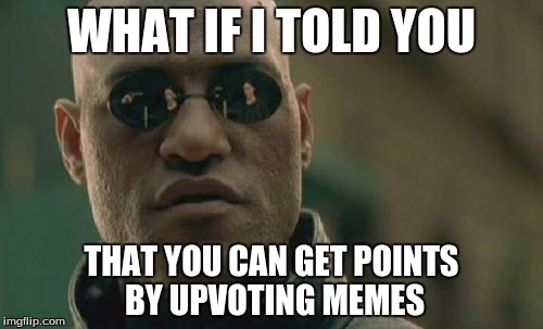 Matrix Morpheus Meme | WHAT IF I TOLD YOU THAT YOU CAN GET POINTS BY UPVOTING MEMES | image tagged in memes,matrix morpheus | made w/ Imgflip meme maker