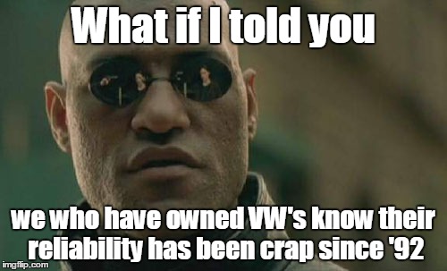 Matrix Morpheus | What if I told you we who have owned VW's know their reliability has been crap since '92 | image tagged in memes,matrix morpheus | made w/ Imgflip meme maker