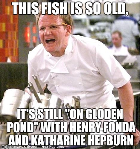 Unintended Taste of Hollywood | THIS FISH IS SO OLD, IT'S STILL "ON GLODEN POND" WITH HENRY FONDA AND KATHARINE HEPBURN | image tagged in memes,chef gordon ramsay | made w/ Imgflip meme maker