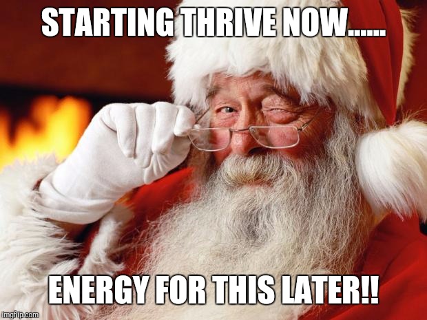 santa | STARTING THRIVE NOW...... ENERGY FOR THIS LATER!! | image tagged in santa | made w/ Imgflip meme maker