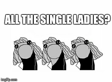 ALL THE SINGLE LADIES? | image tagged in single | made w/ Imgflip meme maker