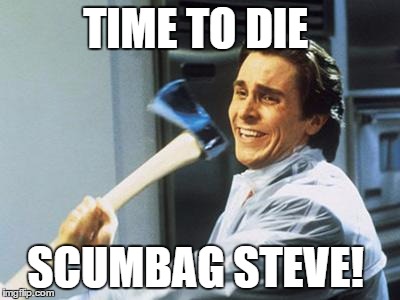 Christian Bale With Axe | TIME TO DIE SCUMBAG STEVE! | image tagged in christian bale with axe,scumbag steve,memes | made w/ Imgflip meme maker
