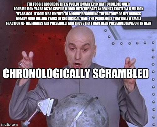 Dr Evil Laser Meme | THE FOSSIL RECORD IS LIFE’S EVOLUTIONARY EPIC THAT UNFOLDED OVER FOUR BILLION YEARS AS TO GIVE US A LOOK INTO THE PAST AND WHAT EXISTED 4.6  | image tagged in memes,dr evil laser | made w/ Imgflip meme maker