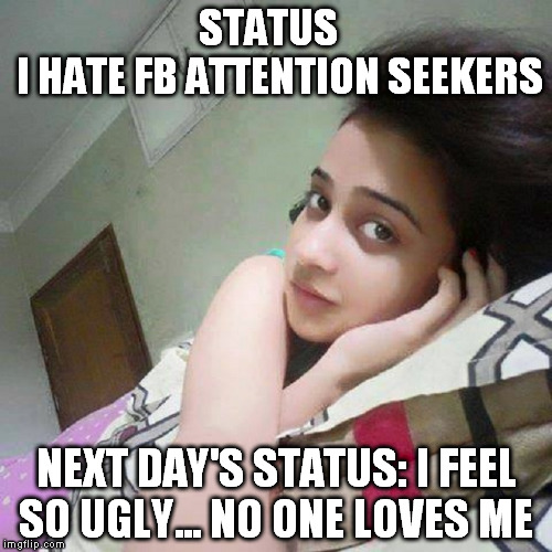 STATUS          I HATE FB ATTENTION SEEKERS NEXT DAY'S STATUS: I FEEL SO UGLY... NO ONE LOVES ME | made w/ Imgflip meme maker