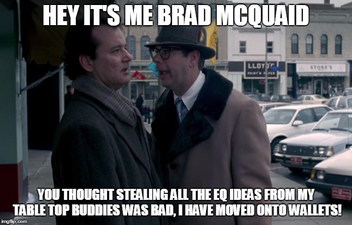 HEY IT'S ME BRAD MCQUAID YOU THOUGHT STEALING ALL THE EQ IDEAS FROM MY TABLE TOP BUDDIES WAS BAD, I HAVE MOVED ONTO WALLETS! | made w/ Imgflip meme maker