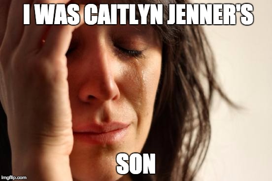 First World Problems Meme | I WAS CAITLYN JENNER'S SON | image tagged in memes,first world problems | made w/ Imgflip meme maker