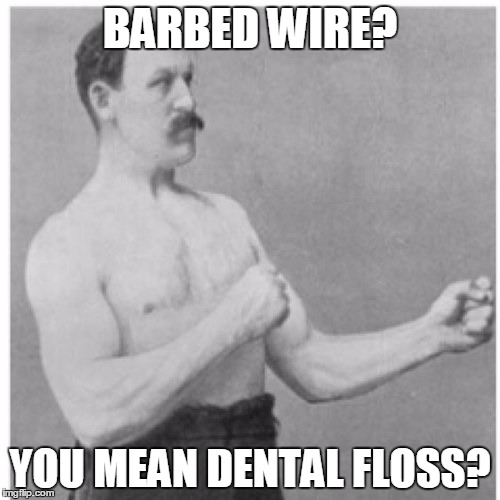 Overly Manly Man | BARBED WIRE? YOU MEAN DENTAL FLOSS? | image tagged in memes,overly manly man | made w/ Imgflip meme maker