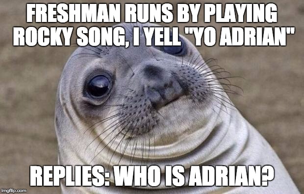 Awkward Moment Sealion | FRESHMAN RUNS BY PLAYING ROCKY SONG, I YELL "YO ADRIAN" REPLIES: WHO IS ADRIAN? | image tagged in memes,awkward moment sealion,funny | made w/ Imgflip meme maker