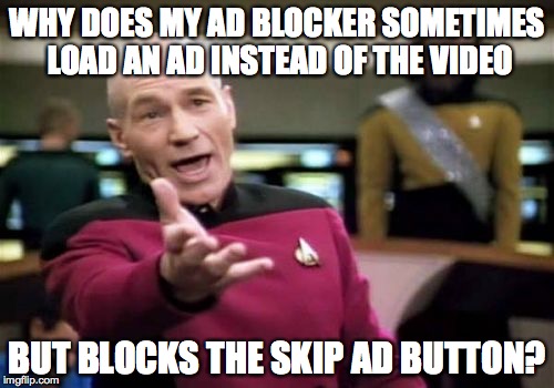 Ad Blocker Fail | WHY DOES MY AD BLOCKER SOMETIMES LOAD AN AD INSTEAD OF THE VIDEO BUT BLOCKS THE SKIP AD BUTTON? | image tagged in memes,picard wtf,ad,ad blocker,fail | made w/ Imgflip meme maker