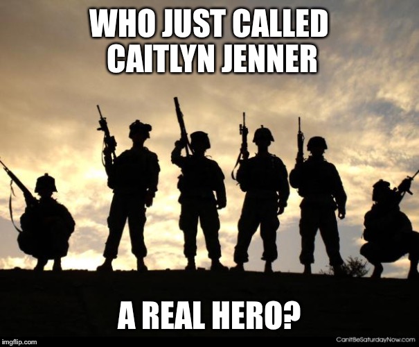 army | WHO JUST CALLED CAITLYN JENNER A REAL HERO? | image tagged in army | made w/ Imgflip meme maker