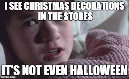 I See Dead People | I SEE CHRISTMAS DECORATIONS IN THE STORES IT'S NOT EVEN HALLOWEEN | image tagged in memes,i see dead people | made w/ Imgflip meme maker