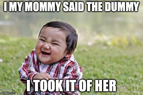 Evil Toddler Meme | I MY MOMMY SAID THE DUMMY I TOOK IT OF HER | image tagged in memes,evil toddler | made w/ Imgflip meme maker