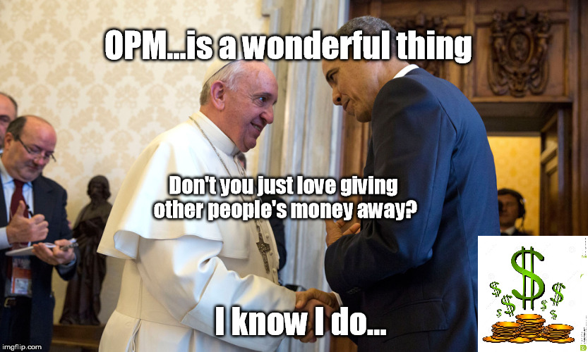 Don't you just love giving other people's money away? I know I do... OPM...is a wonderful thing | image tagged in don't you just love giving other peoples money awayi know i d | made w/ Imgflip meme maker